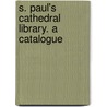 S. Paul's Cathedral Library. A Catalogue by St Paul'S. Cathedral Library