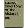 Sacred Biography; Or, The History Of Jes by Henry Hunter