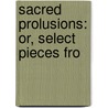 Sacred Prolusions: Or, Select Pieces Fro door Onbekend