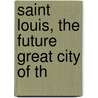 Saint Louis, The Future Great City Of Th door L.U. Reavis