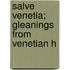 Salve Venetia; Gleanings From Venetian H