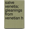 Salve Venetia; Gleanings From Venetian H door Francis Marion Crawford
