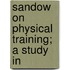 Sandow On Physical Training; A Study In