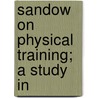 Sandow On Physical Training; A Study In by Eugen Sandow