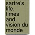 Sartre's Life, Times And Vision Du Monde