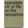 Scarsdale V3: Or Life On The Lancashire by Unknown