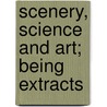 Scenery, Science And Art; Being Extracts door Onbekend