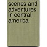 Scenes And Adventures In Central America door Frederick Hardman