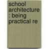 School Architecture : Being Practical Re door Edward Robert Robson