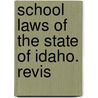 School Laws Of The State Of Idaho. Revis by Idaho Idaho