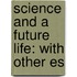 Science And A Future Life: With Other Es