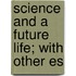 Science And A Future Life; With Other Es