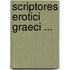 Scriptores Erotici Graeci ...