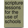 Scripture Lessons For The Use Of Schools by Unknown