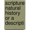 Scripture Natural History Or A Descripti door Onbekend