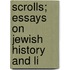 Scrolls; Essays On Jewish History And Li