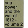 Sea Power And The War Of 1812 - Volume 2 door Alfred Thayer Mahan