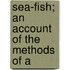 Sea-Fish; An Account Of The Methods Of A