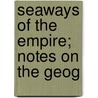 Seaways Of The Empire; Notes On The Geog door A.J. 1871-1947 Sargent