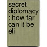 Secret Diplomacy : How Far Can It Be Eli by Paul Samuel Reinsch