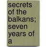 Secrets Of The Balkans; Seven Years Of A door Charles J. Vopicka