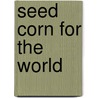 Seed Corn For The World door T.H. Darlow
