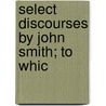 Select Discourses By John Smith; To Whic by Unknown