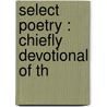 Select Poetry : Chiefly Devotional Of Th by Unknown