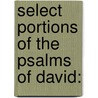 Select Portions Of The Psalms Of David: door Onbekend