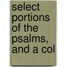 Select Portions Of The Psalms, And A Col by See Notes Multiple Contributors