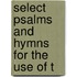 Select Psalms And Hymns For The Use Of T