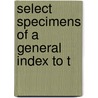 Select Specimens Of A General Index To T by See Notes Multiple Contributors