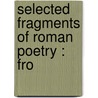 Selected Fragments Of Roman Poetry : Fro by W. Walter 1835-1918 Merry