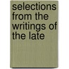 Selections From The Writings Of The Late by Unknown