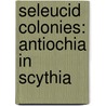 Seleucid Colonies: Antiochia In Scythia by Books Llc