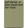Self Denial: Or Alice Wood And Her Missi door Onbekend