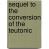 Sequel To The Conversion Of The Teutonic by Unknown