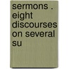 Sermons . Eight Discourses On Several Su by John Sharp