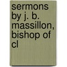 Sermons By J. B. Massillon, Bishop Of Cl door Onbekend