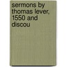 Sermons By Thomas Lever, 1550 And Discou by Unknown