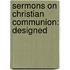 Sermons On Christian Communion: Designed