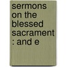 Sermons On The Blessed Sacrament : And E by J.B. Scheurer