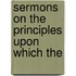 Sermons On The Principles Upon Which The