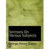 Sermons On Various Subjects by George Henry Glasse