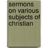 Sermons On Various Subjects Of Christian