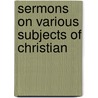 Sermons On Various Subjects Of Christian by Nathanael Emmons