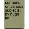 Sermons On Various Subjects, By Hugh Lat door Hugh Latimer