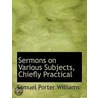 Sermons On Various Subjects, Chiefly Pra by Samuel Porter Williams