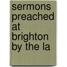 Sermons Preached At Brighton   By The La by Frederick William Robertson
