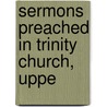 Sermons Preached In Trinity Church, Uppe by Henry Blunt